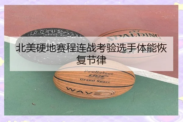 北美硬地赛程连战考验选手体能恢复节律